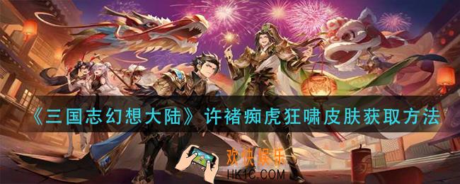 三国志幻想大陆许褚痴虎狂啸皮肤怎么获得_许褚痴虎狂啸皮肤获取方法