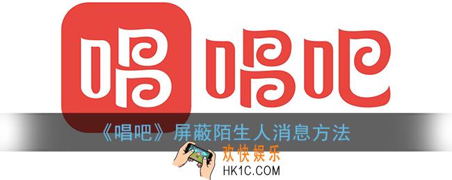 唱吧怎么屏蔽陌生人消息_唱吧屏蔽陌生人消息方法