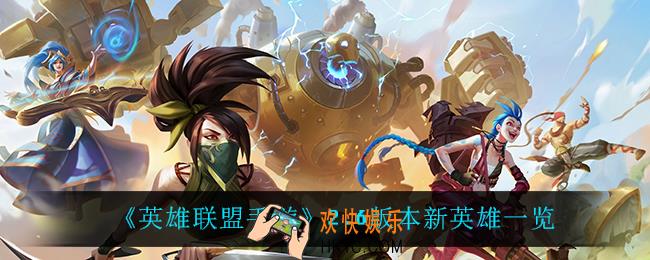 英雄联盟手游2.6有什么新英雄_2.6版本新英雄一览
