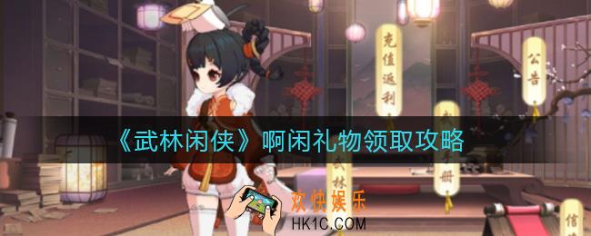 武林闲侠啊闲礼物怎么领_啊闲礼物领取攻略