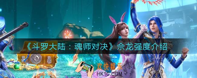 斗罗大陆魂师对决佘龙怎么样_佘龙强度介绍