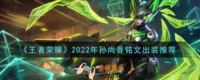 王者荣耀孙尚香最强铭文出装2022_最新孙尚香铭文出装搭配攻略