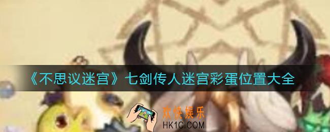 不思议迷宫七剑传人迷宫彩蛋在哪里_七剑传人迷宫彩蛋位置大全