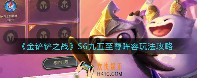 金铲铲之战S6九五至尊阵容怎么玩_S6九五至尊阵容玩法攻略