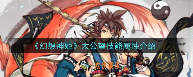幻想神姬太公望怎么样_太公望技能属性介绍