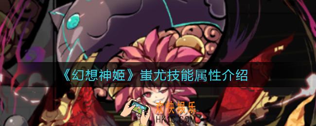 幻想神姬蚩尤怎么样_蚩尤技能属性介绍