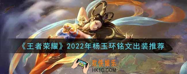 王者荣耀杨玉环最强铭文出装2022_最新杨玉环铭文出装搭配攻略
