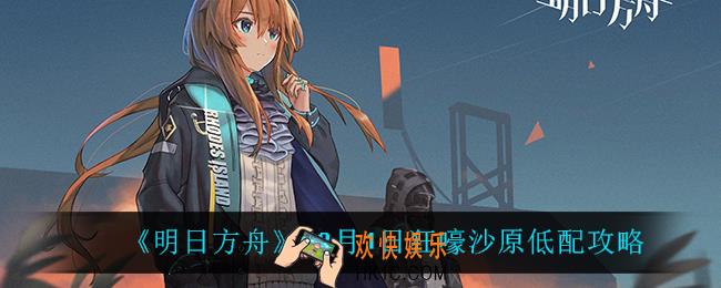明日方舟狂嚎沙原怎么打_12月1日狂嚎沙原低配攻略