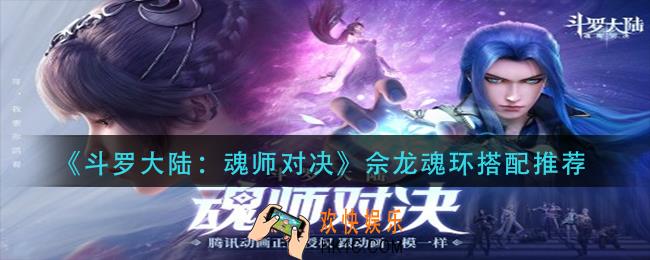 斗罗大陆魂师对决佘龙魂环怎么搭配_佘龙魂环搭配推荐