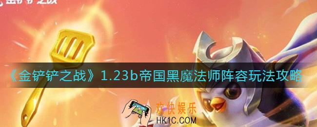 金铲铲之战1.23b帝国黑魔法师阵容怎么玩_1.23b帝国黑魔法师阵容玩法攻略