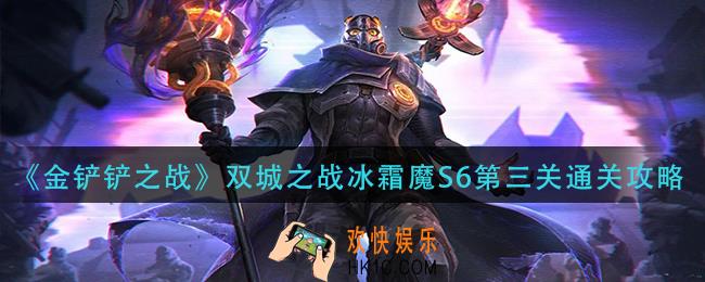 金铲铲之战双城之战冰霜魔S6第三关怎么过_双城之战冰霜魔S6第三关通关攻略