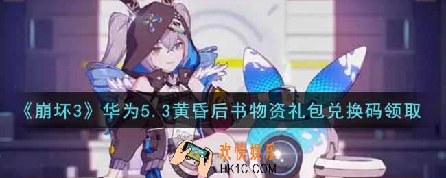 崩坏3手游华为5.3黄昏后书物资礼包兑换码哪里领_最新CDK礼包领取地址2021