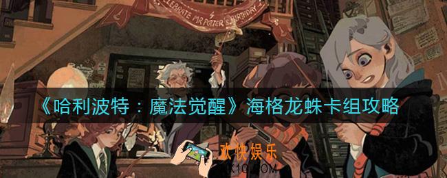 哈利波特魔法觉醒海格龙蛛卡组怎么搭配_海格龙蛛卡组攻略