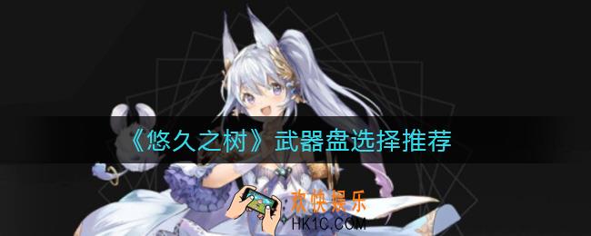 悠久之树武器盘怎么选择_武器盘选择推荐
