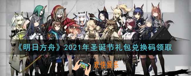 明日方舟圣诞节最新礼包兑换码领取2021_明日方舟圣诞节兑换码在哪里输入