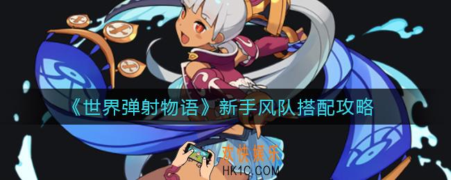 世界弹射物语新手风队怎么搭配_新手风队搭配攻略