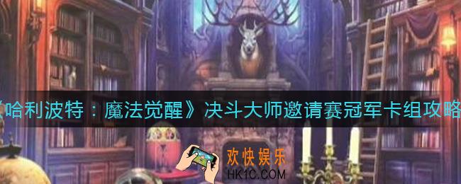 哈利波特魔法觉醒决斗大师邀请赛冠军卡组有哪些_决斗大师邀请赛冠军卡组攻略