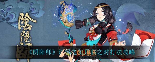 阴阳师逐月之刻月临之时怎么打_逐月之刻月临之时打法攻略