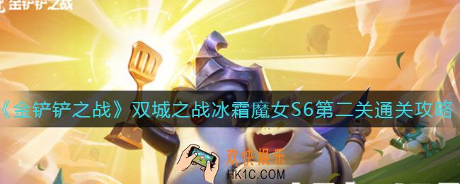 金铲铲之战双城之战冰霜魔女S6第二关怎么过_双城之战冰霜魔女S6第二关通关攻略