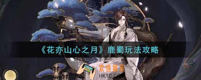 花亦山心之月鹿蜀怎么玩_鹿蜀玩法攻略