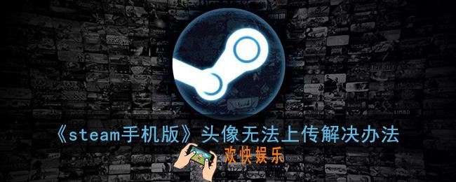steam手机版换头像点选取文件没反应_手机steam头像上传不了怎么办