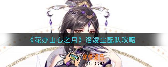 花亦山心之月洛凌尘怎么配队_洛凌尘配队攻略