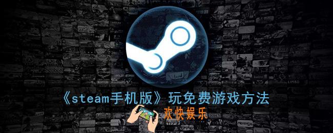 steam手机版怎么玩免费游戏_手机steam玩免费游戏方法