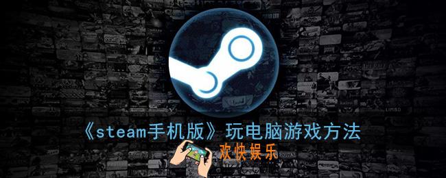 steam手机版怎么玩游戏_手机steam玩电脑游戏方法