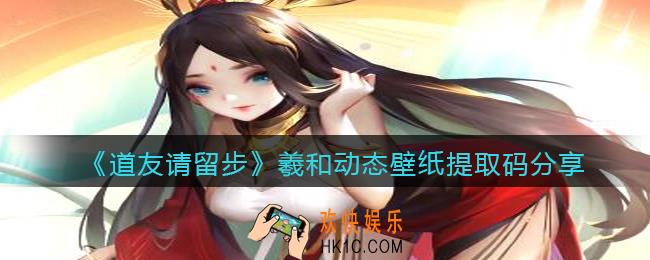 道友请留步羲和动态壁纸怎么下载_羲和动态壁纸提取码分享
