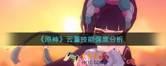 原神云堇技能怎么样_云堇技能强度分析