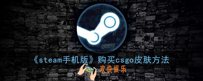 steam手机版怎么买csgo皮肤_手机steam购买csgo皮肤方法