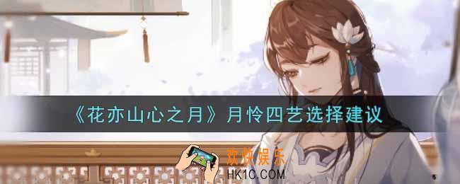 花亦山心之月月怜四艺选什么好_月怜四艺选择建议