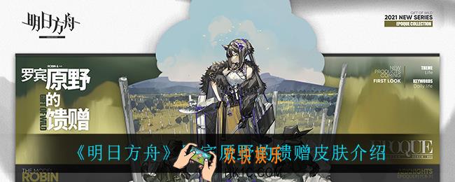 明日方舟罗宾原野的馈赠怎么样_罗宾原野的馈赠皮肤介绍