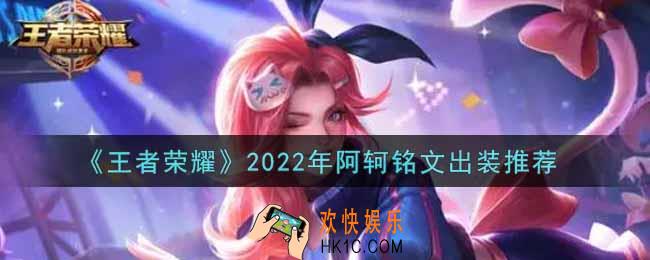 王者荣耀阿轲最强铭文出装2022_最新阿轲铭文出装搭配攻略