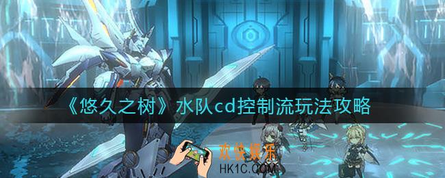 悠久之树水队cd控制流怎么玩_水队cd控制流玩法攻略