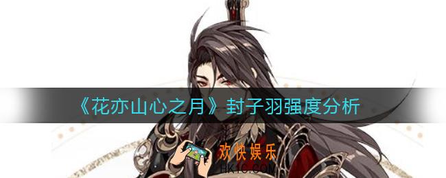花亦山心之月封子羽怎么样_封子羽强度分析