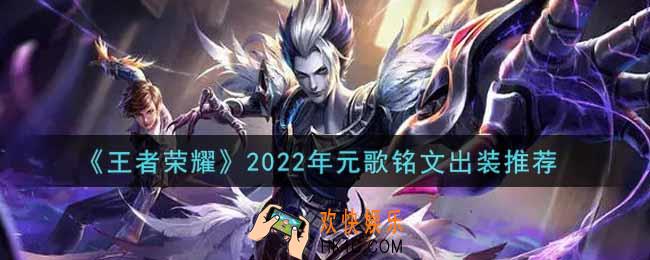 王者荣耀元歌最强铭文出装2022_最新元歌铭文出装搭配攻略