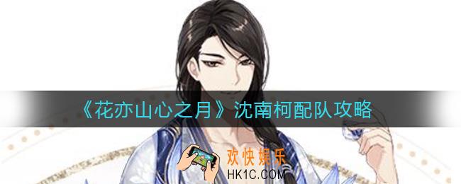 花亦山心之月沈南柯怎么配队_沈南柯配队攻略