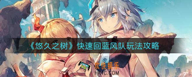 悠久之树快速回蓝风队怎么玩_快速回蓝风队玩法攻略