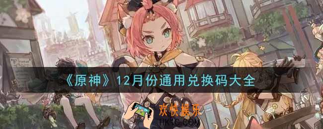 原神12月份通用兑换码在哪领_12月份通用兑换码是什么2021