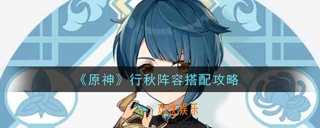 原神行秋阵容怎么搭配_行秋阵容搭配攻略