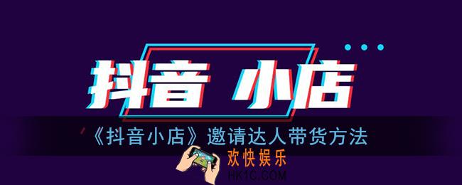 抖音小店怎么邀请达人_抖店邀请达人带货方法
