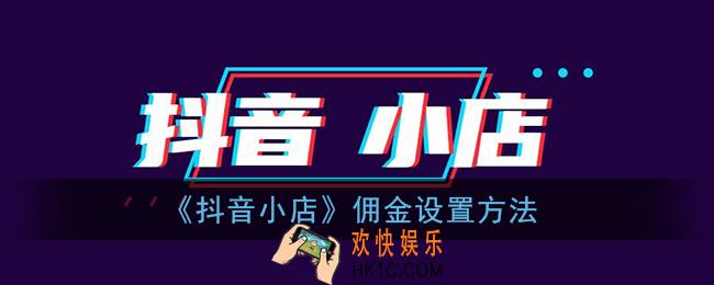 抖音小店怎么设置佣金_抖音小店佣金设置方法
