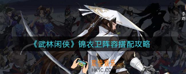 武林闲侠锦衣卫阵容怎么搭配_锦衣卫阵容搭配攻略