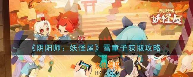 阴阳师妖怪屋雪童子怎么获得_雪童子获取攻略