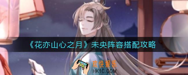 花亦山心之月未央阵容怎么搭配_未央阵容搭配攻略