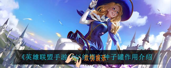 英雄联盟手游以绪塔尔种子罐怎么样_以绪塔尔种子罐作用介绍