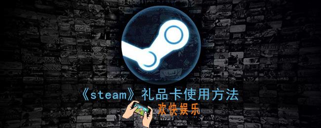 steam礼品卡怎么用_steam礼品卡使用方法