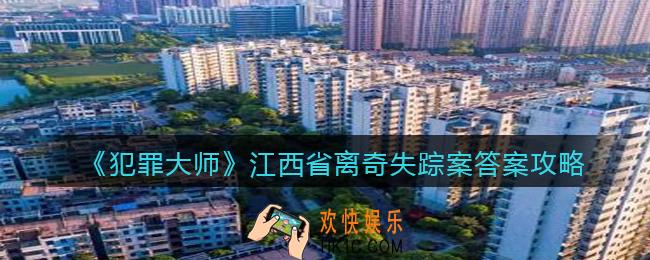 犯罪大师江西省离奇失踪案答案是什么_江西省离奇失踪案答案攻略