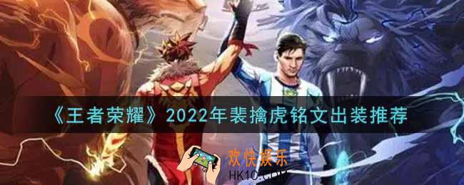 王者荣耀裴擒虎最强铭文出装2022_最新裴擒虎铭文出装搭配攻略